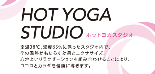 ホットヨガスタジオ 呼吸やメンタル面を整える効果もあるヨガ、ピラティス系など、ニーズに合わせた幅広いプログラムを編成します。